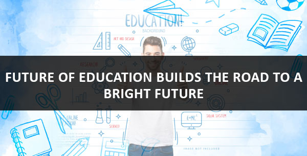 future of education builds the road to a bright future